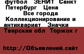 1.1) футбол : ЗЕНИТ  Санкт-Петербург › Цена ­ 499 - Все города Коллекционирование и антиквариат » Значки   . Тверская обл.,Торжок г.